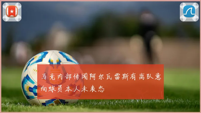 马竞内部传闻阿尔瓦雷斯有离队意向球员本人未表态