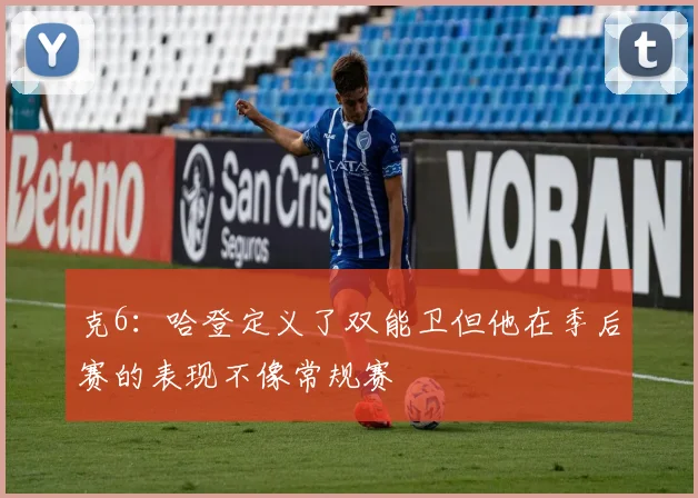 克6：哈登定义了双能卫但他在季后赛的表现不像常规赛