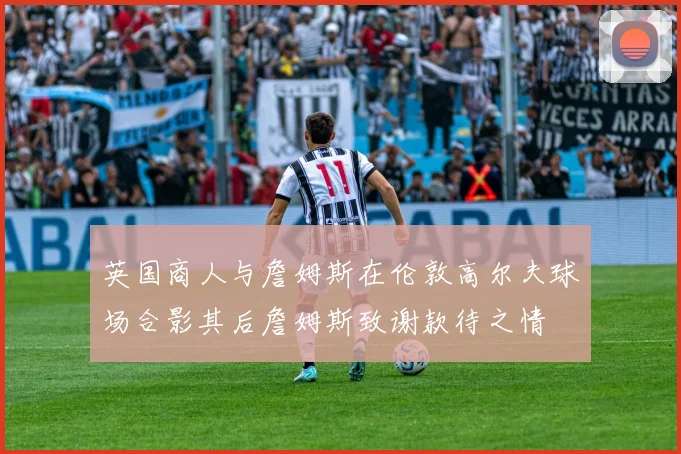 英国商人与詹姆斯在伦敦高尔夫球场合影其后詹姆斯致谢款待之情