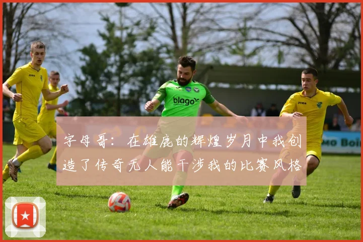 字母哥：在雄鹿的辉煌岁月中我创造了传奇无人能干涉我的比赛风格