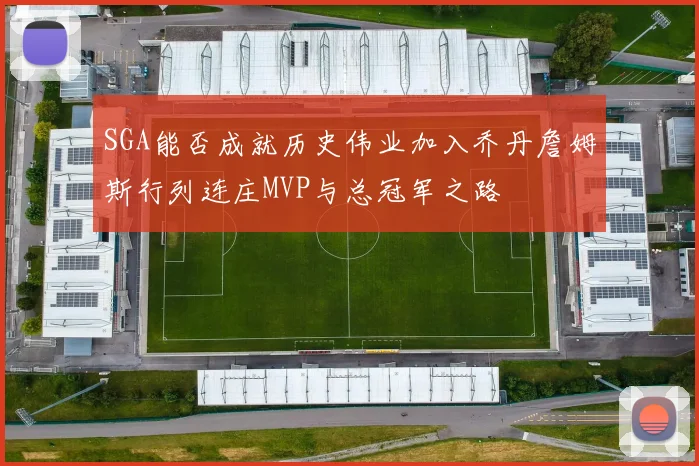 SGA能否成就历史伟业加入乔丹詹姆斯行列连庄MVP与总冠军之路