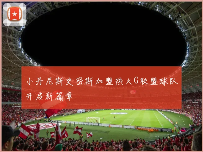 小丹尼斯史密斯加盟热火G联盟球队开启新篇章
