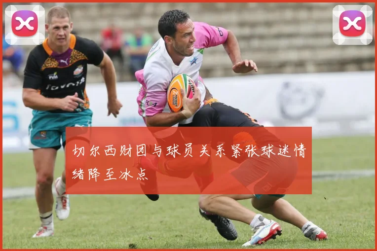 切尔西财团与球员关系紧张球迷情绪降至冰点