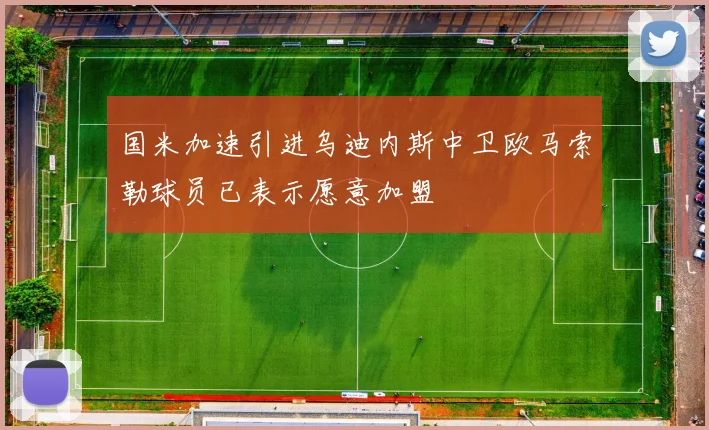 国米加速引进乌迪内斯中卫欧马索勒球员已表示愿意加盟