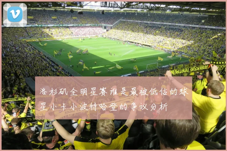 洛杉矶全明星赛谁是最被低估的球星小卡小波特哈登的争议分析