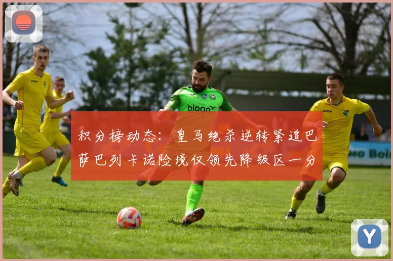 积分榜动态：皇马绝杀逆转紧追巴萨巴列卡诺险境仅领先降级区一分
